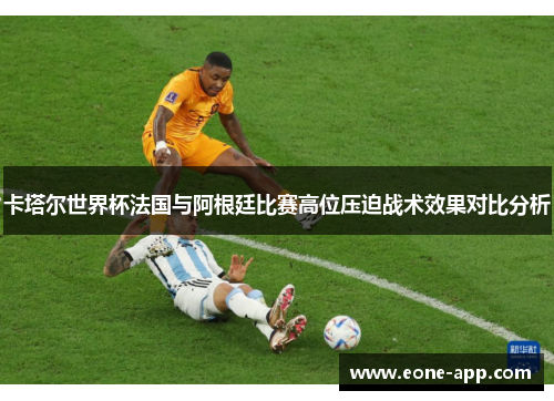 卡塔尔世界杯法国与阿根廷比赛高位压迫战术效果对比分析