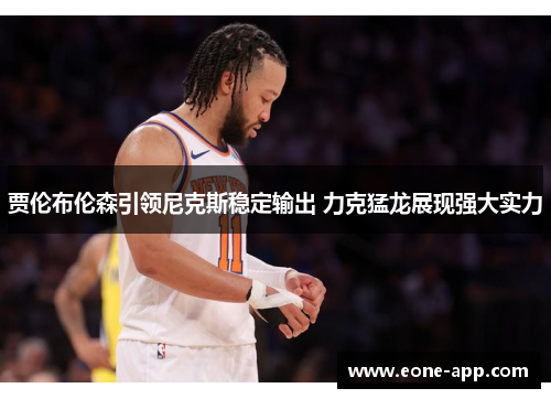 贾伦布伦森引领尼克斯稳定输出 力克猛龙展现强大实力