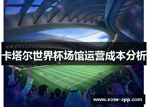 卡塔尔世界杯场馆运营成本分析