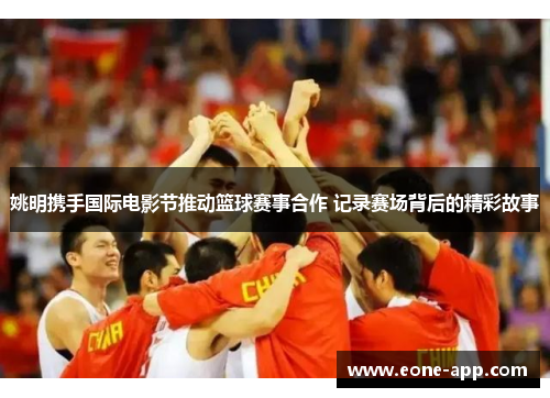 姚明携手国际电影节推动篮球赛事合作 记录赛场背后的精彩故事