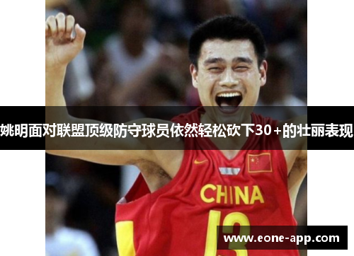 姚明面对联盟顶级防守球员依然轻松砍下30+的壮丽表现
