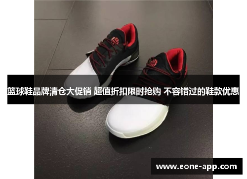 篮球鞋品牌清仓大促销 超值折扣限时抢购 不容错过的鞋款优惠