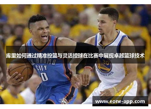 库里如何通过精准投篮与灵活控球在比赛中展现卓越篮球技术