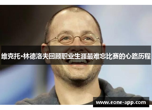 维克托·林德洛夫回顾职业生涯最难忘比赛的心路历程