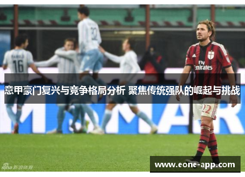 意甲豪门复兴与竞争格局分析 聚焦传统强队的崛起与挑战