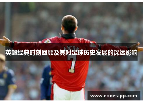 英超经典时刻回顾及其对足球历史发展的深远影响