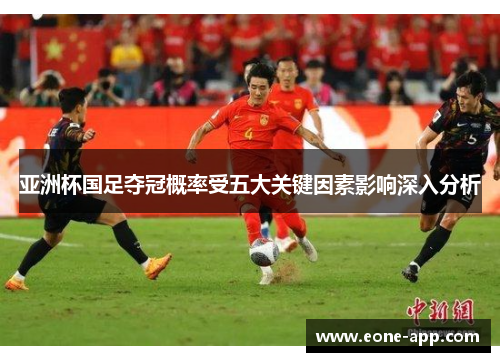 亚洲杯国足夺冠概率受五大关键因素影响深入分析